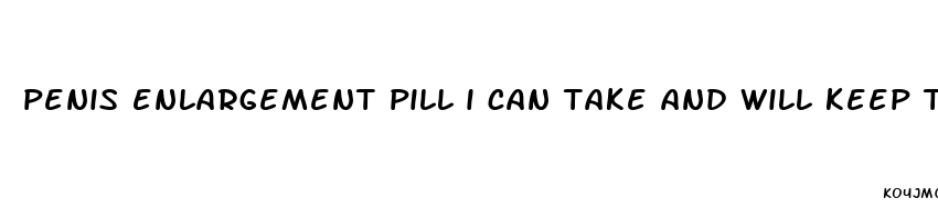 penis enlargement pill i can take and will keep the results