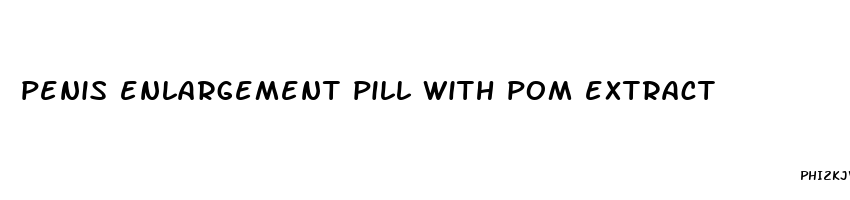 penis enlargement pill with pom extract