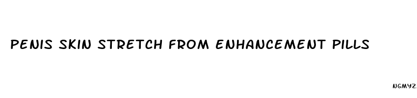 penis skin stretch from enhancement pills