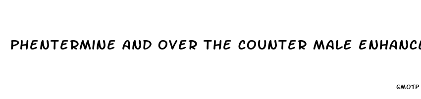 phentermine and over the counter male enhancement pills