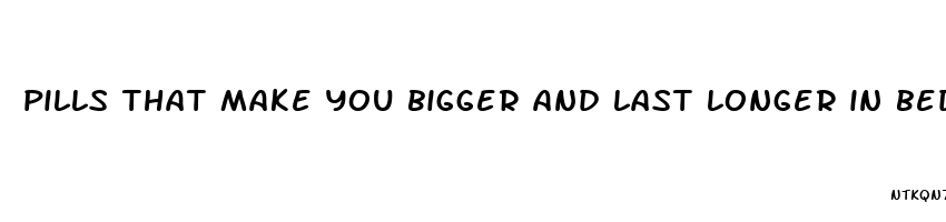 pills that make you bigger and last longer in bed