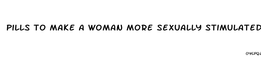 pills to make a woman more sexually stimulated