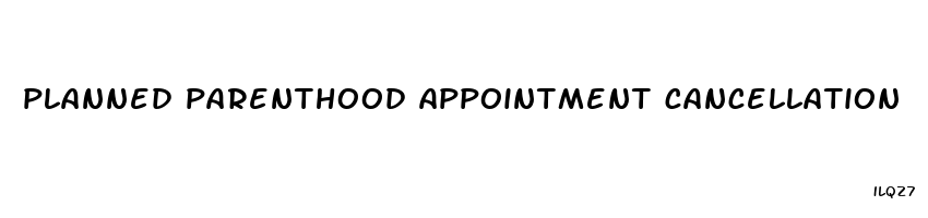 planned parenthood appointment cancellation