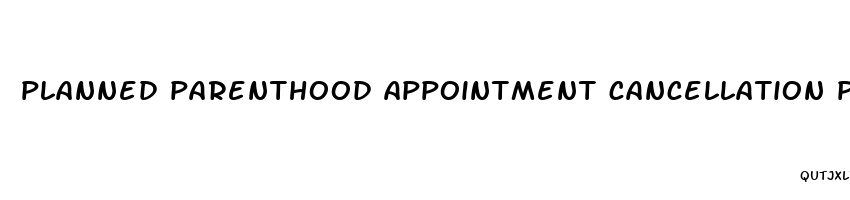 planned parenthood appointment cancellation policy