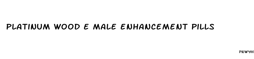 platinum wood e male enhancement pills