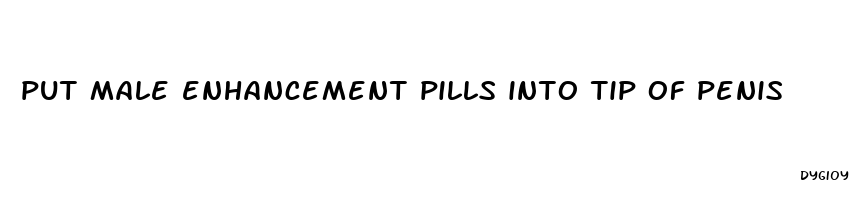 put male enhancement pills into tip of penis