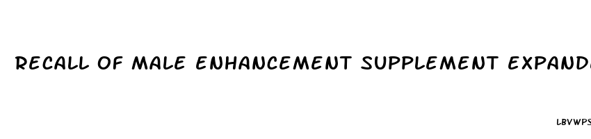 recall of male enhancement supplement expanded