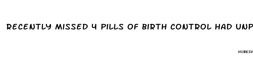 recently missed 4 pills of birth control had unprotected sex last week