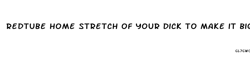 redtube home stretch of your dick to make it bigger