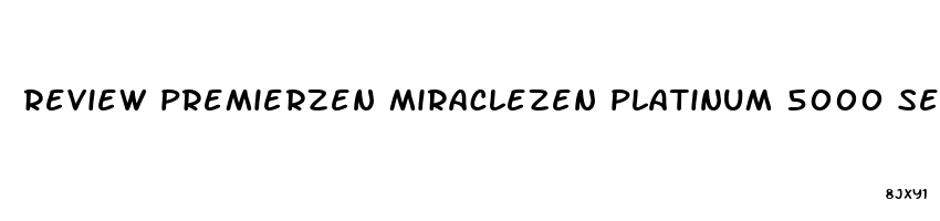review premierzen miraclezen platinum 5000 sexual performance enhancement