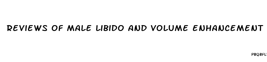 reviews of male libido and volume enhancement products