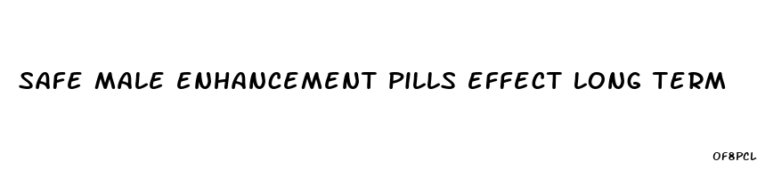 safe male enhancement pills effect long term