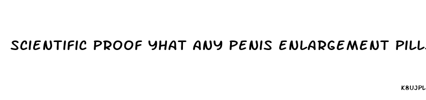 scientific proof yhat any penis enlargement pills actually work