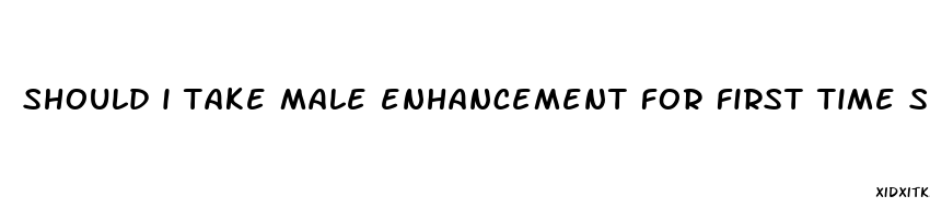 should i take male enhancement for first time sex