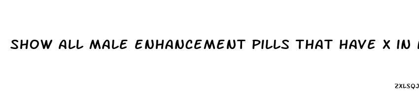 show all male enhancement pills that have x in name