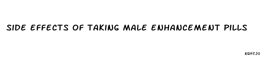 side effects of taking male enhancement pills