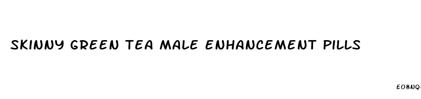 skinny green tea male enhancement pills