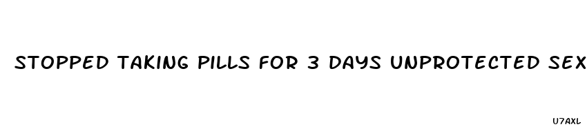 stopped taking pills for 3 days unprotected sex