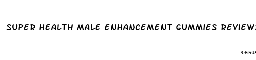 super health male enhancement gummies reviews