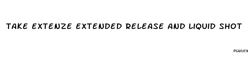 take extenze extended release and liquid shot