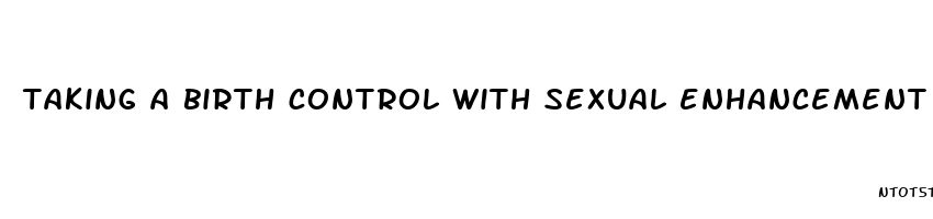 taking a birth control with sexual enhancement pills