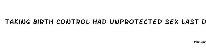 taking birth control had unprotected sex last day of pills