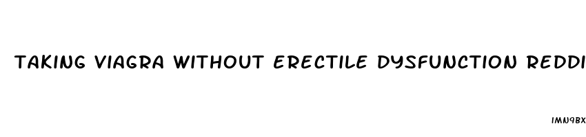 taking viagra without erectile dysfunction reddit