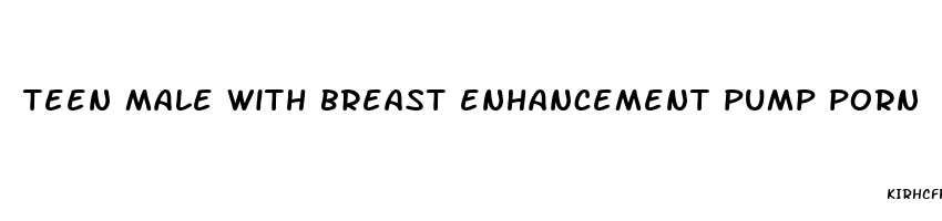 teen male with breast enhancement pump porn