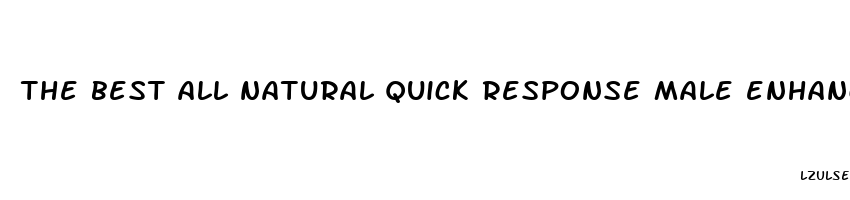 the best all natural quick response male enhancement