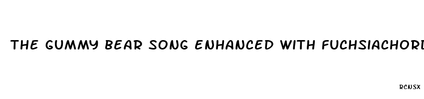 the gummy bear song enhanced with fuchsiachorded