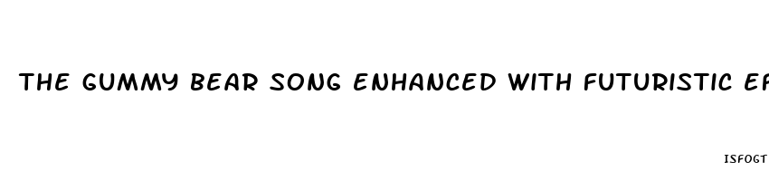 the gummy bear song enhanced with futuristic effect