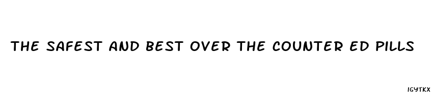 the safest and best over the counter ed pills