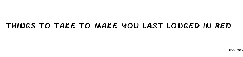 things to take to make you last longer in bed