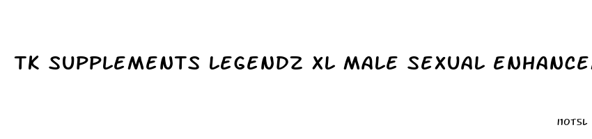 tk supplements legendz xl male sexual enhancement