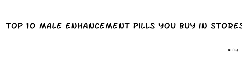 top 10 male enhancement pills you buy in stores