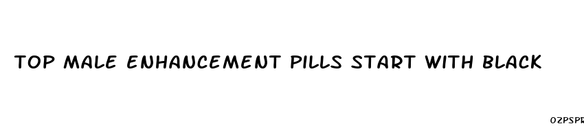 top male enhancement pills start with black