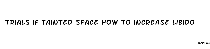 trials if tainted space how to increase libido