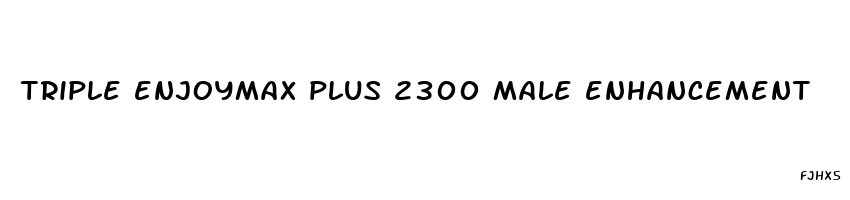 triple enjoymax plus 2300 male enhancement