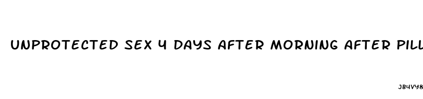 unprotected sex 4 days after morning after pill