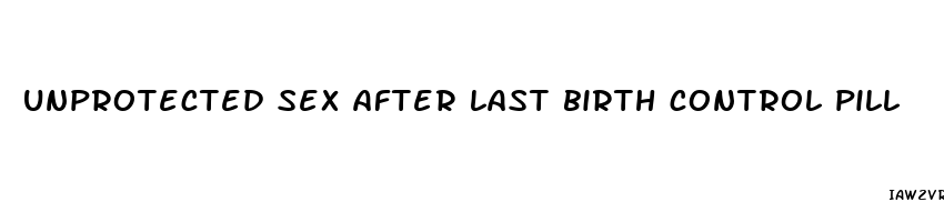 unprotected sex after last birth control pill