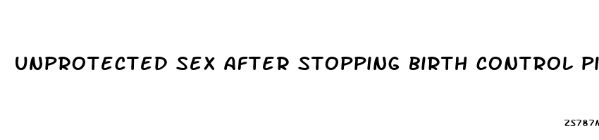 unprotected sex after stopping birth control pill