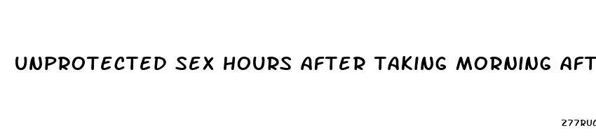 unprotected sex hours after taking morning after pill