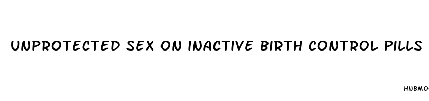 unprotected sex on inactive birth control pills