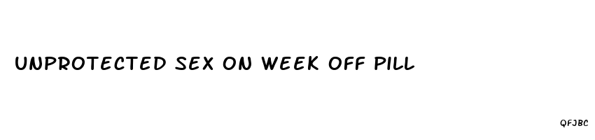 unprotected sex on week off pill