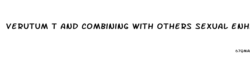 verutum t and combining with others sexual enhancement pills