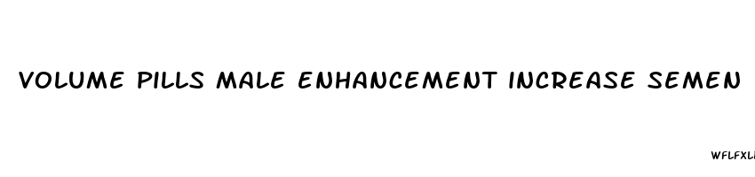 volume pills male enhancement increase semen