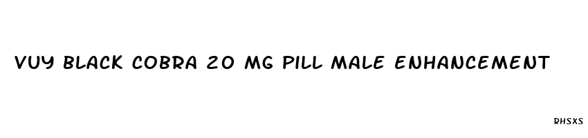 vuy black cobra 20 mg pill male enhancement