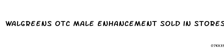 walgreens otc male enhancement sold in stores