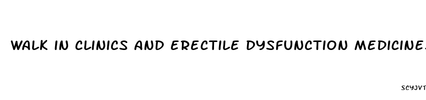 walk in clinics and erectile dysfunction medicines