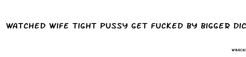 watched wife tight pussy get fucked by bigger dick